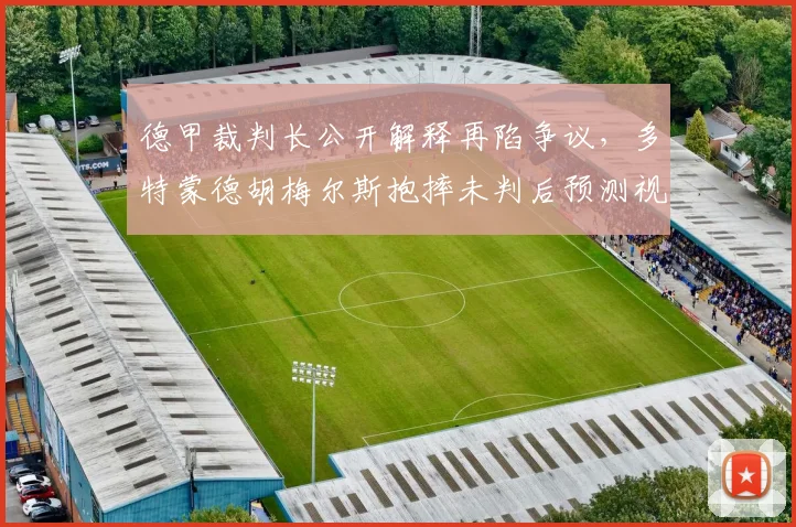 德甲裁判长公开解释再陷争议，多特蒙德胡梅尔斯抱摔未判后预测视频助理裁判权限扩大