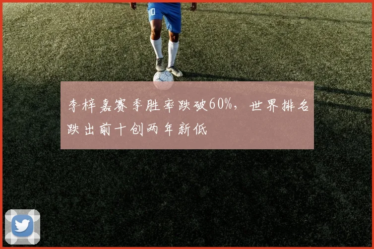 李梓嘉赛季胜率跌破60%，世界排名跌出前十创两年新低